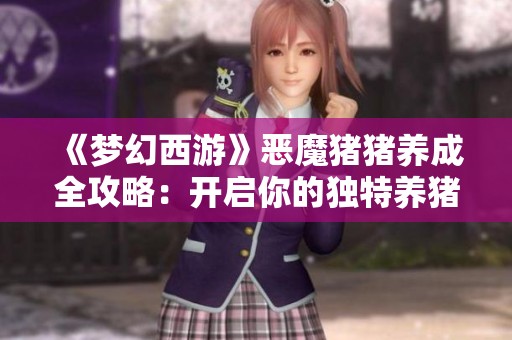 《梦幻西游》恶魔猪猪养成全攻略：开启你的独特养猪计划！