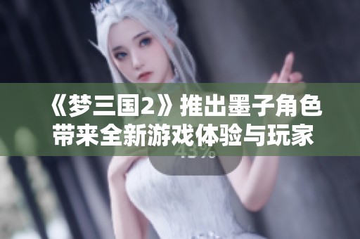 《梦三国2》推出墨子角色 带来全新游戏体验与玩家情感共鸣