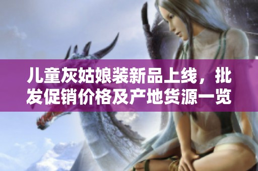 儿童灰姑娘装新品上线，批发促销价格及产地货源一览