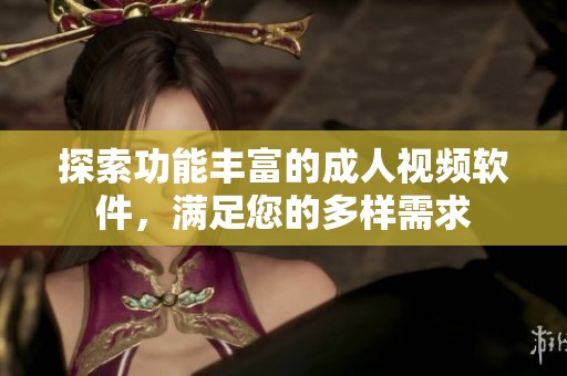 探索功能丰富的成人视频软件，满足您的多样需求