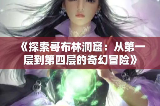 《探索哥布林洞窟：从第一层到第四层的奇幻冒险》