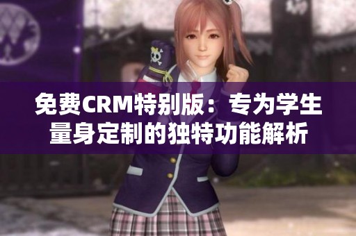 免费CRM特别版：专为学生量身定制的独特功能解析