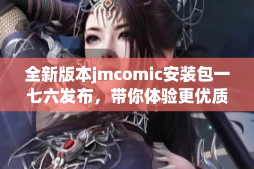 全新版本jmcomic安装包一七六发布，带你体验更优质的漫画阅读！
