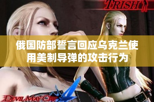 俄国防部誓言回应乌克兰使用美制导弹的攻击行为