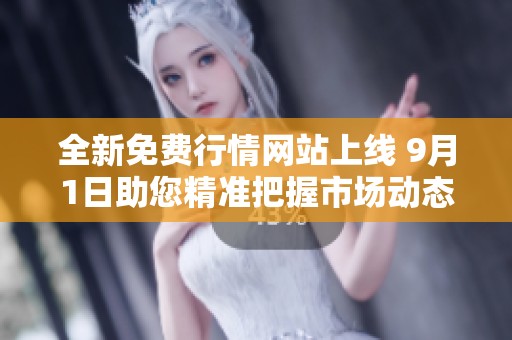 全新免费行情网站上线 9月1日助您精准把握市场动态