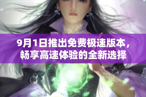 9月1日推出免费极速版本，畅享高速体验的全新选择
