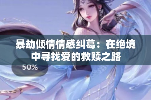 暴劫倾情情感纠葛：在绝境中寻找爱的救赎之路