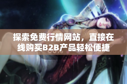 探索免费行情网站，直接在线购买B2B产品轻松便捷