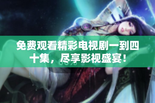 免费观看精彩电视剧一到四十集，尽享影视盛宴！