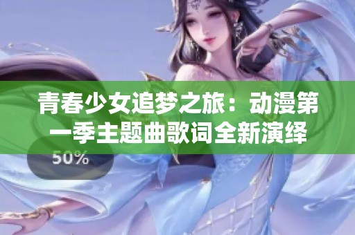青春少女追梦之旅：动漫第一季主题曲歌词全新演绎