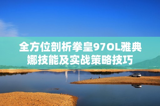 全方位剖析拳皇97OL雅典娜技能及实战策略技巧