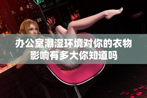 办公室潮湿环境对你的衣物影响有多大你知道吗