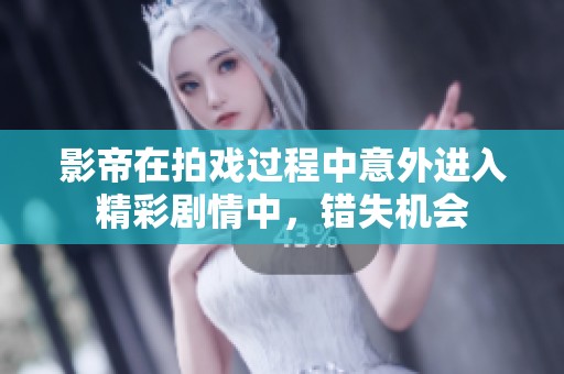 影帝在拍戏过程中意外进入精彩剧情中，错失机会