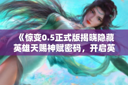 《惊变0.5正式版揭晓隐藏英雄天赐神赋密码，开启英雄传奇新旅程》