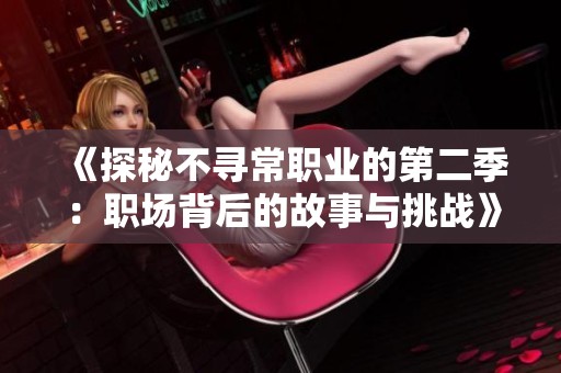 《探秘不寻常职业的第二季：职场背后的故事与挑战》