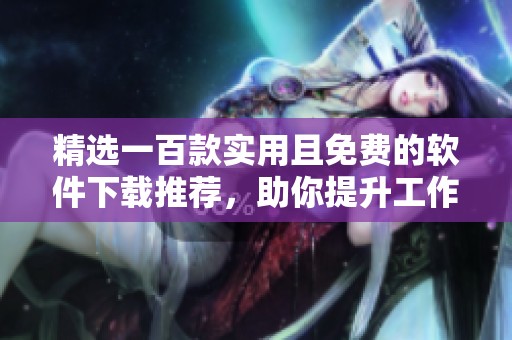 精选一百款实用且免费的软件下载推荐，助你提升工作与生活效率
