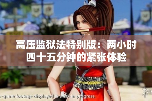 高压监狱法特别版：两小时四十五分钟的紧张体验