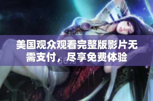 美国观众观看完整版影片无需支付，尽享免费体验