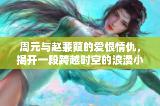 周元与赵蒹葭的爱恨情仇，揭开一段跨越时空的浪漫小说之旅