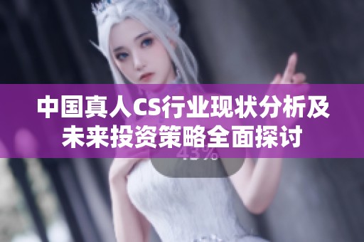中国真人CS行业现状分析及未来投资策略全面探讨