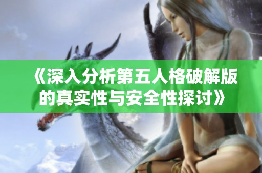 《深入分析第五人格破解版的真实性与安全性探讨》