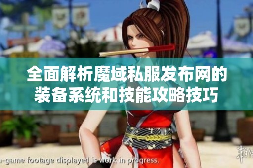 全面解析魔域私服发布网的装备系统和技能攻略技巧
