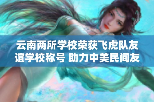 云南两所学校荣获飞虎队友谊学校称号 助力中美民间友好关系发展
