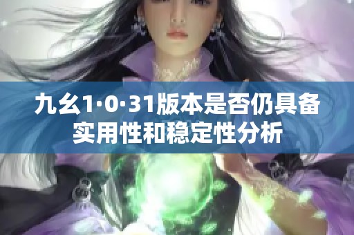 九幺1·0·31版本是否仍具备实用性和稳定性分析