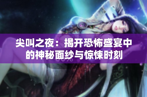 尖叫之夜：揭开恐怖盛宴中的神秘面纱与惊悚时刻