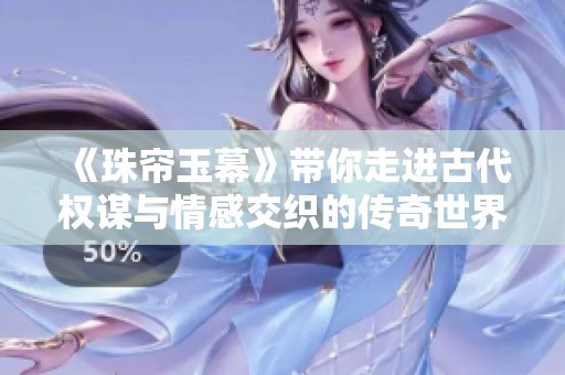 《珠帘玉幕》带你走进古代权谋与情感交织的传奇世界