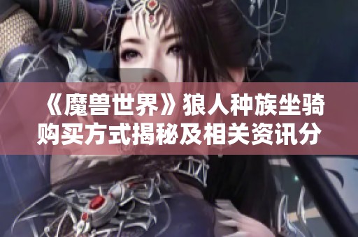 《魔兽世界》狼人种族坐骑购买方式揭秘及相关资讯分析