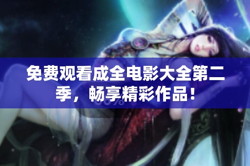 免费观看成全电影大全第二季，畅享精彩作品！