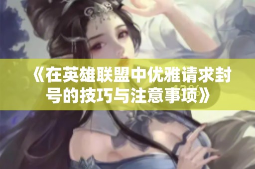 《在英雄联盟中优雅请求封号的技巧与注意事项》