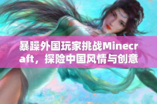 暴躁外国玩家挑战Minecraft，探险中国风情与创意世界