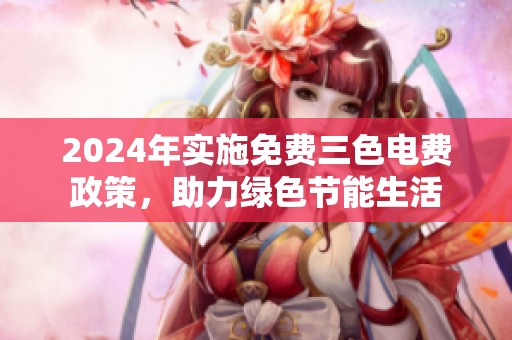 2024年实施免费三色电费政策，助力绿色节能生活