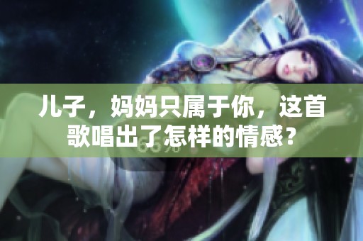 儿子，妈妈只属于你，这首歌唱出了怎样的情感？