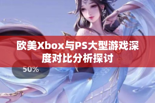 欧美Xbox与PS大型游戏深度对比分析探讨