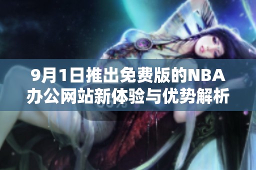 9月1日推出免费版的NBA办公网站新体验与优势解析