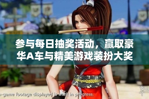 参与每日抽奖活动，赢取豪华A车与精美游戏装扮大奖！