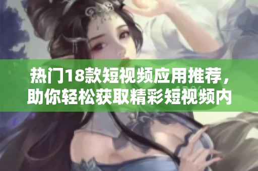 热门18款短视频应用推荐，助你轻松获取精彩短视频内容