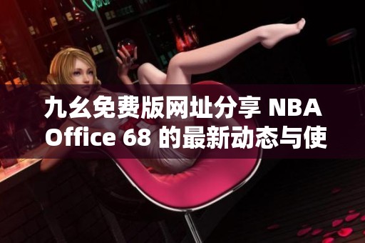 九幺免费版网址分享 NBA Office 68 的最新动态与使用指南