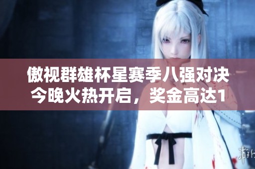 傲视群雄杯星赛季八强对决今晚火热开启，奖金高达150万！