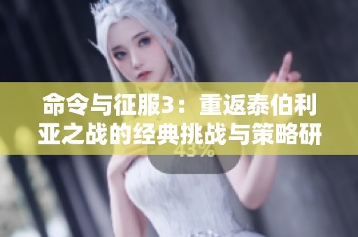 命令与征服3：重返泰伯利亚之战的经典挑战与策略研究
