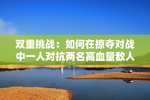 双重挑战：如何在掠夺对战中一人对抗两名高血量敌人