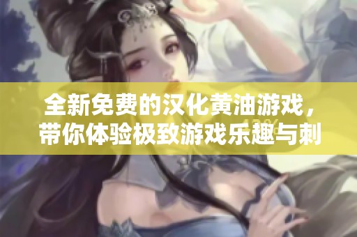 全新免费的汉化黄油游戏，带你体验极致游戏乐趣与刺激快感