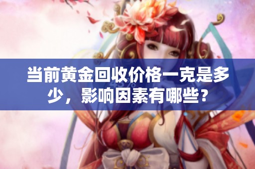 当前黄金回收价格一克是多少，影响因素有哪些？