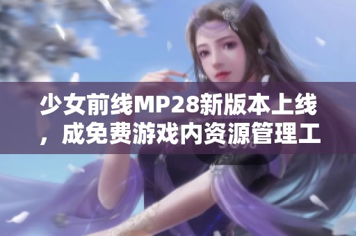 少女前线MP28新版本上线，成免费游戏内资源管理工具