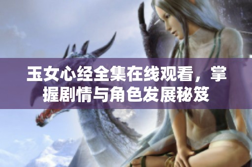 玉女心经全集在线观看，掌握剧情与角色发展秘笈