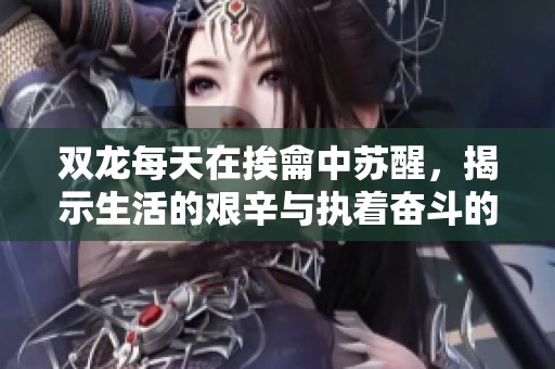 双龙每天在挨龠中苏醒，揭示生活的艰辛与执着奋斗的故事
