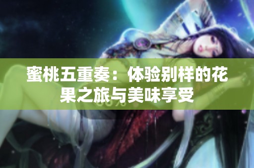 蜜桃五重奏：体验别样的花果之旅与美味享受